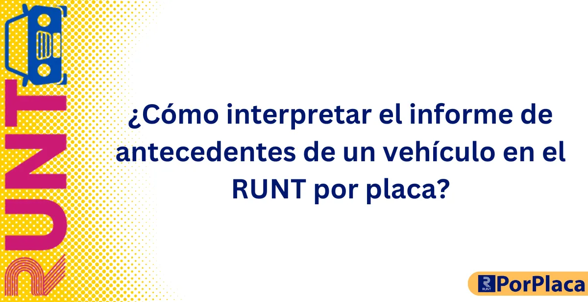 ¿Cómo interpretar el informe de antecedentes de un vehículo en el RUNT por placa