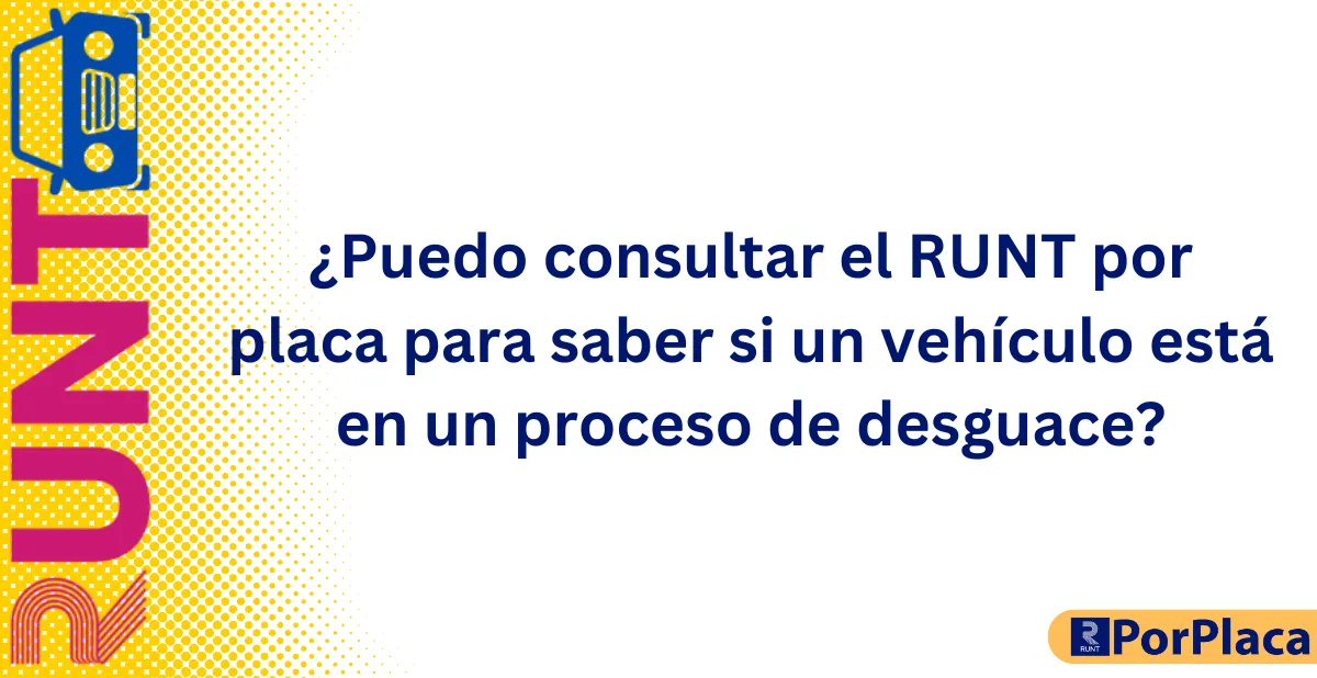 ¿Puedo consultar el RUNT por placa para saber si un vehículo está en un proceso de desguace